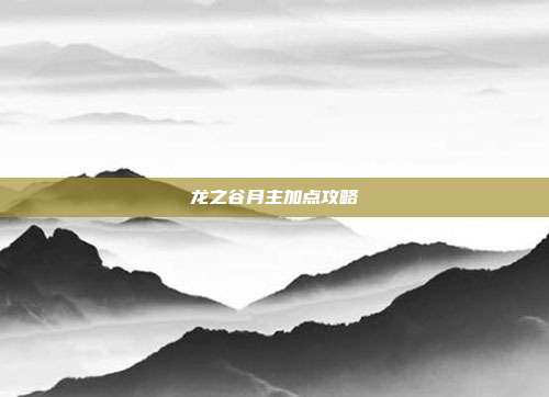 龙之谷月主加点攻略