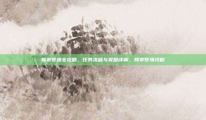 翡翠梦境全攻略，任务流程与奖励详解，翡翠梦境攻略