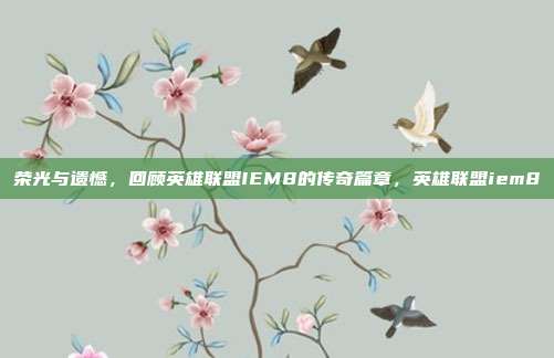 荣光与遗憾，回顾英雄联盟IEM8的传奇篇章，英雄联盟iem8