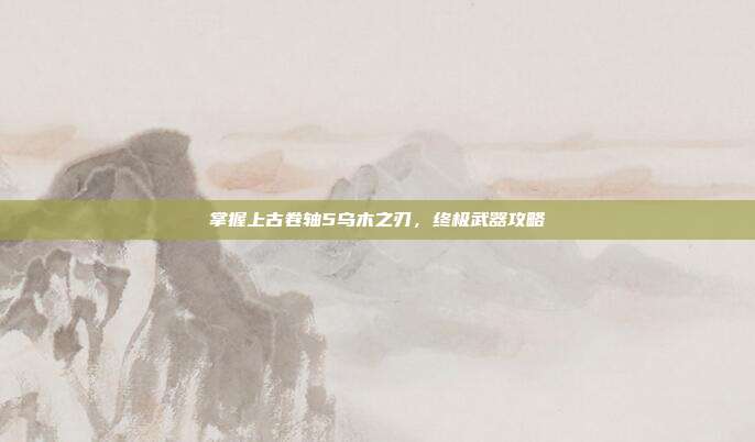 掌握上古卷轴5乌木之刃,终极武器攻略