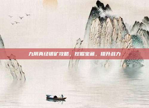 九阴真经银矿攻略,挖掘宝藏,提升战力