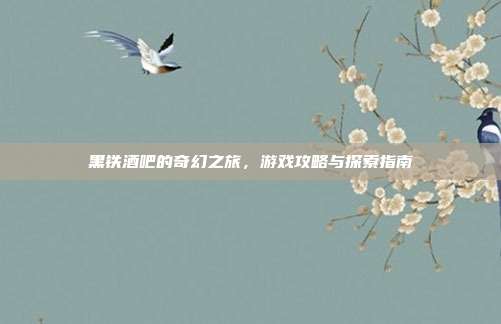 黑铁酒吧的奇幻之旅,游戏攻略与探索指南