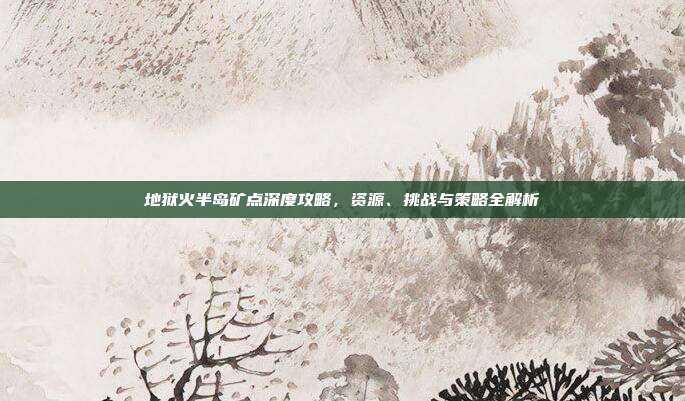 地狱火半岛矿点深度攻略,资源、挑战与策略全解析