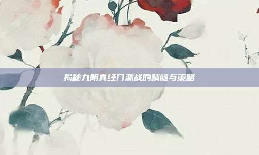 揭秘九阴真经门派战的精髓与策略