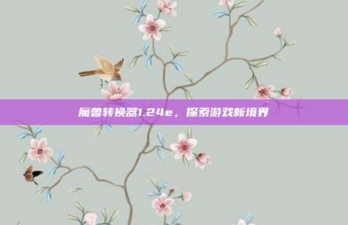 魔兽转换器1.24e,探索游戏新境界