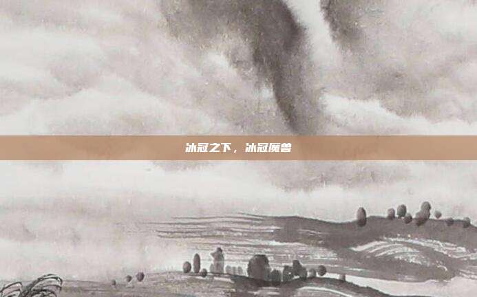 冰冠之下，冰冠魔兽