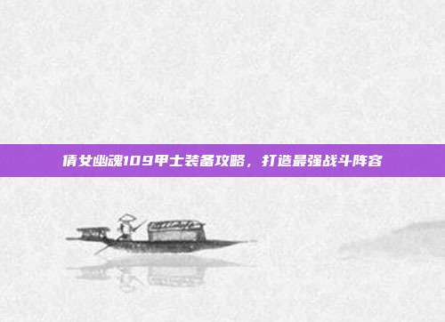 倩女幽魂109甲士装备攻略,打造最强战斗阵容