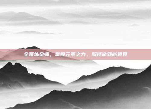 全系炼金师,掌握元素之力,解锁游戏新境界