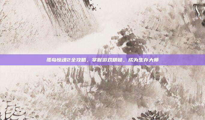 孤岛惊魂2全攻略,掌握游戏精髓,成为生存大师