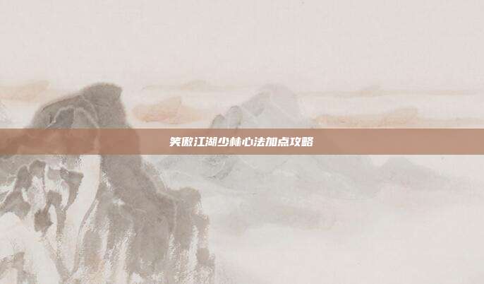 笑傲江湖少林心法加点攻略