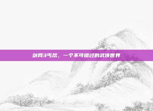 剑网3丐帮，一个不可错过的武侠世界