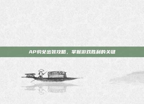 AP豹女出装攻略,掌握游戏胜利的关键