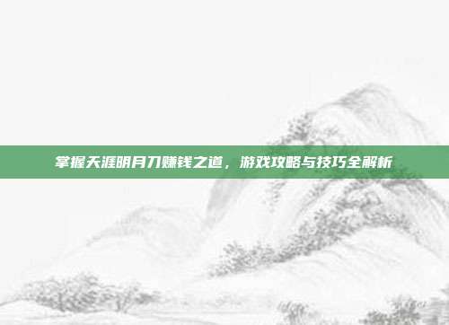 掌握天涯明月刀赚钱之道，游戏攻略与技巧全解析