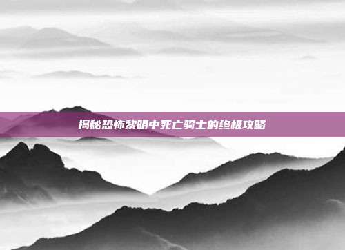 揭秘恐怖黎明中死亡骑士的终极攻略