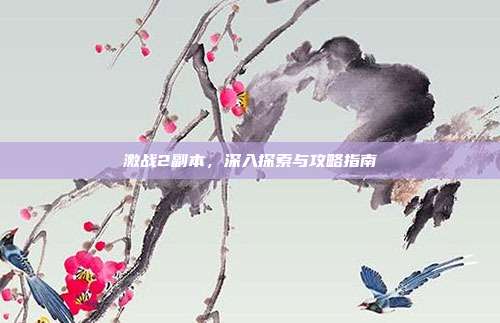 激战2副本,深入探索与攻略指南