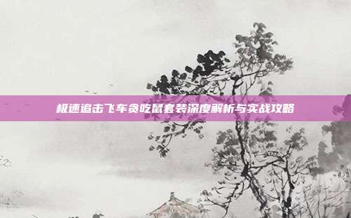 极速追击飞车贪吃鼠套装深度解析与实战攻略