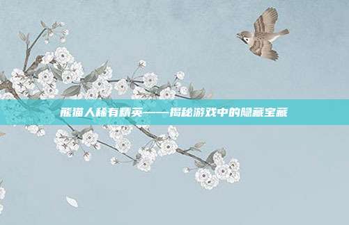 熊猫人稀有精英——揭秘游戏中的隐藏宝藏
