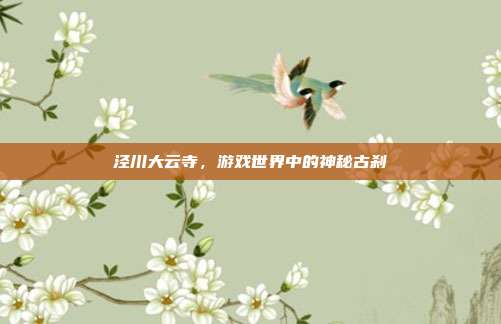 泾川大云寺,游戏世界中的神秘古刹