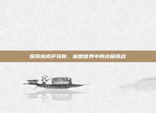 探索纳克萨玛斯,魔兽世界中的终极挑战