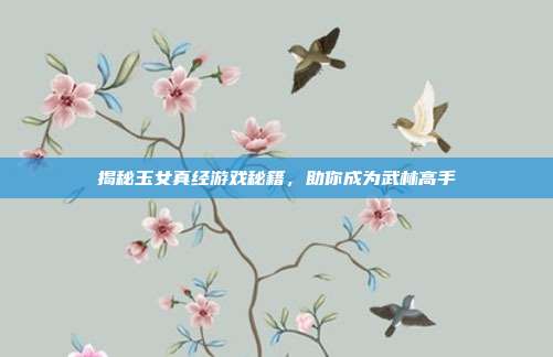揭秘玉女真经游戏秘籍，助你成为武林高手