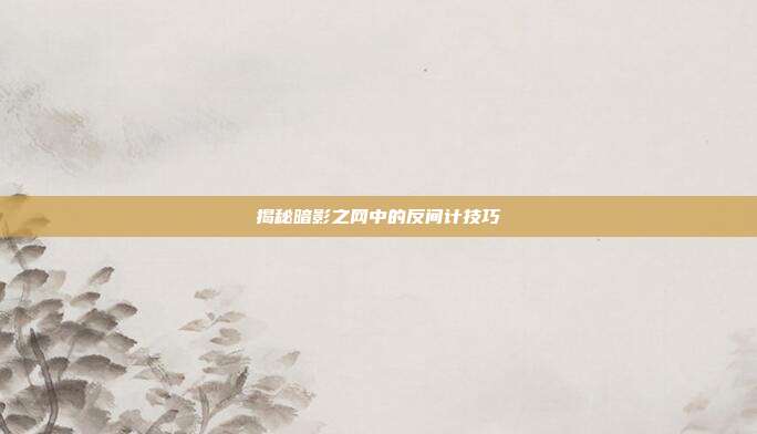 揭秘暗影之网中的反间计技巧