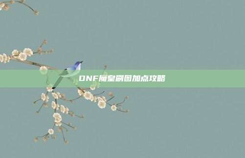 DNF魔皇刷图加点攻略
