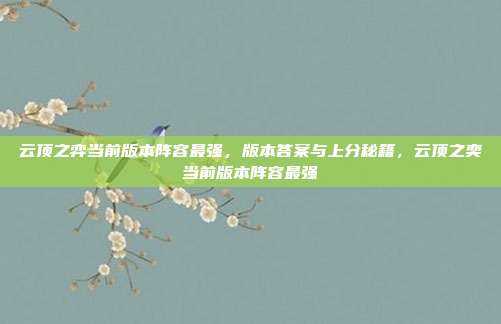 云顶之弈当前版本阵容最强，版本答案与上分秘籍，云顶之奕当前版本阵容最强