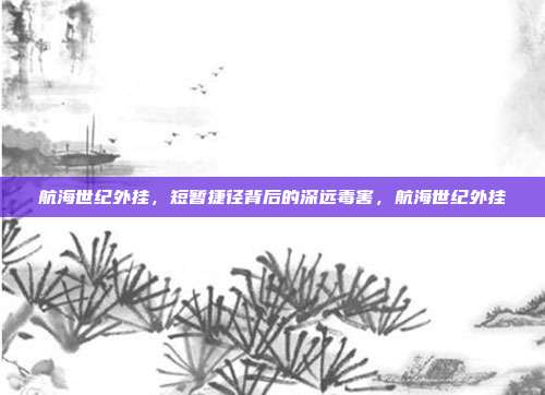 航海世纪外挂，短暂捷径背后的深远毒害，航海世纪外挂