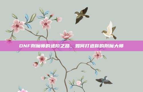 DNF附魔师的进阶之路,如何打造你的附魔大师