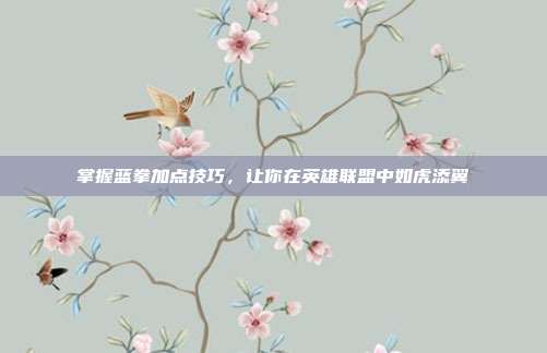 掌握蓝拳加点技巧,让你在英雄联盟中如虎添翼