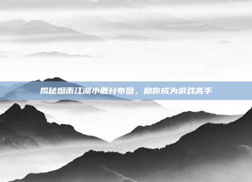 揭秘烟雨江湖小鹿分布图,助你成为游戏高手