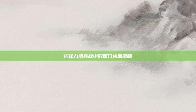 揭秘九阴真经中的唐门内应策略