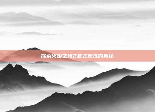 探索火炬之光2套装属性的奥秘
