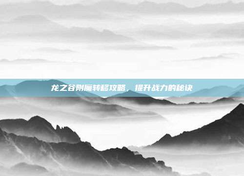 龙之谷附魔转移攻略,提升战力的秘诀