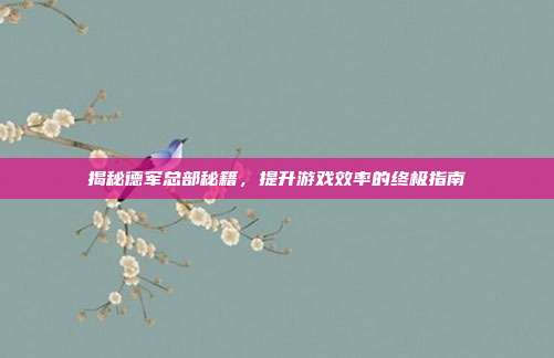 揭秘德军总部秘籍,提升游戏效率的终极指南