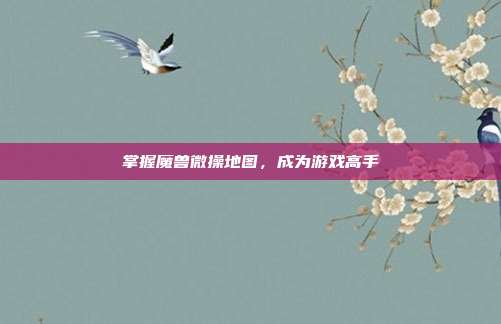 掌握魔兽微操地图,成为游戏高手