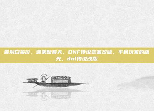 告别白菜价，迎来新春天，DNF传说装备改版，平民玩家的曙光，dnf传说改版