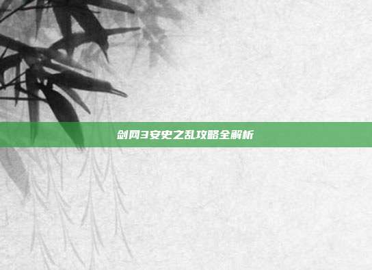 剑网3安史之乱攻略全解析