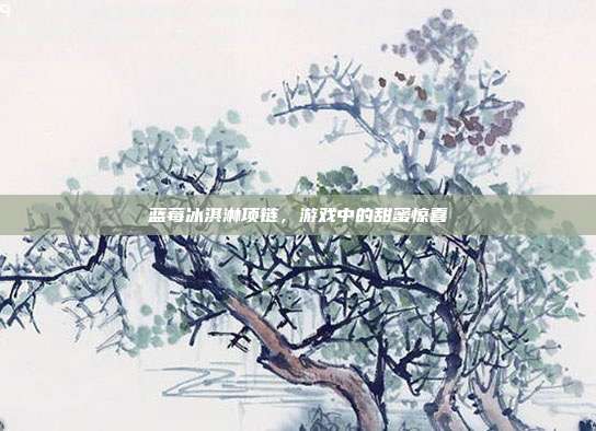 蓝莓冰淇淋项链,游戏中的甜蜜惊喜