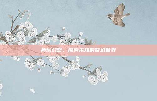 神域幻想,探索未知的奇幻世界