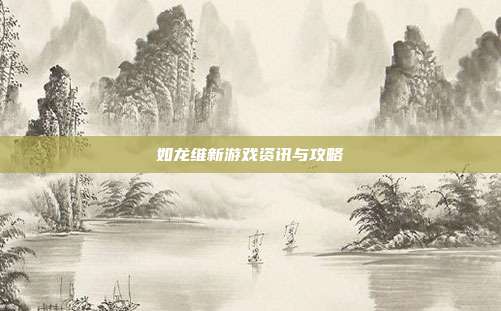 如龙维新游戏资讯与攻略