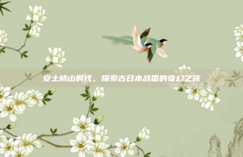 安土桃山时代,探索古日本战国的奇幻之旅