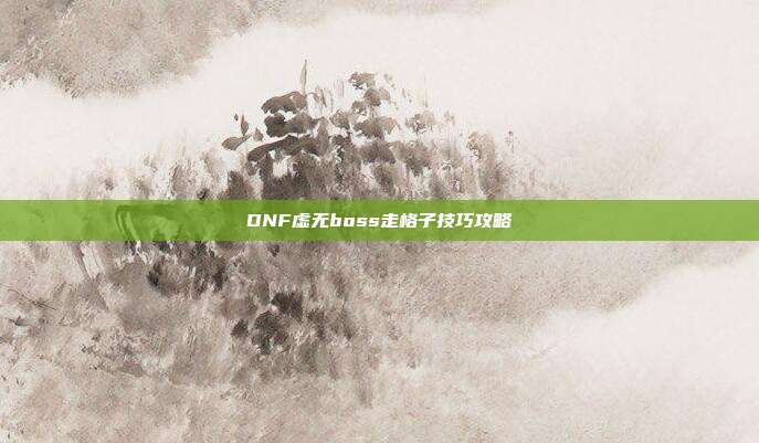 DNF虚无boss走格子技巧攻略