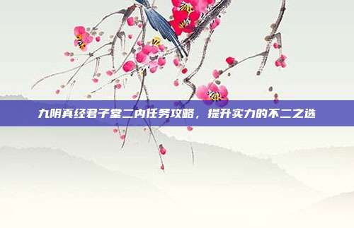九阴真经君子堂二内任务攻略,提升实力的不二之选