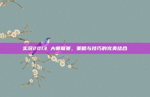 实况2013 大师联赛,策略与技巧的完美结合