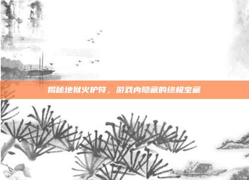 揭秘地狱火护符,游戏内隐藏的终极宝藏
