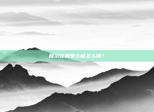 摩尔庄园爱心值怎么得?