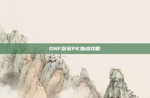 DNF剑宗PK加点攻略