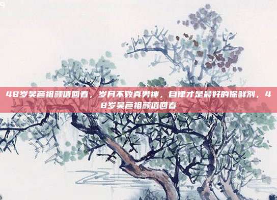 48岁吴彦祖颜值回春，岁月不败真男神，自律才是最好的保鲜剂，48岁吴彦祖颜值回春