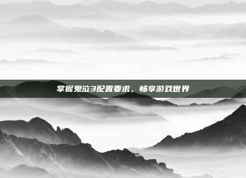 掌握鬼泣3配置要求,畅享游戏世界